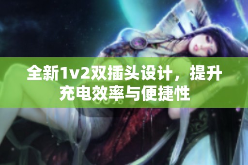 全新1v2双插头设计，提升充电效率与便捷性