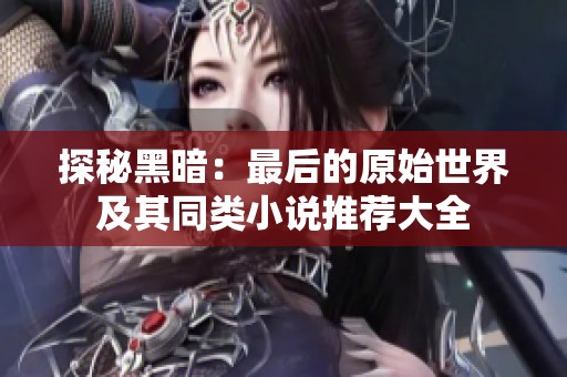 探秘黑暗：最后的原始世界及其同类小说推荐大全