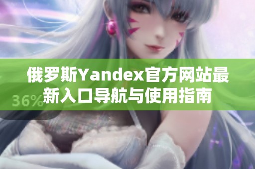 俄罗斯Yandex官方网站最新入口导航与使用指南