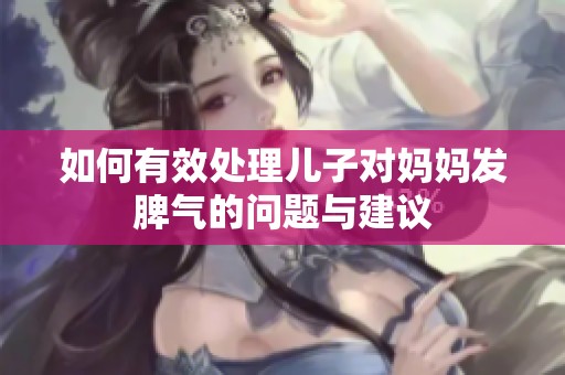 如何有效处理儿子对妈妈发脾气的问题与建议