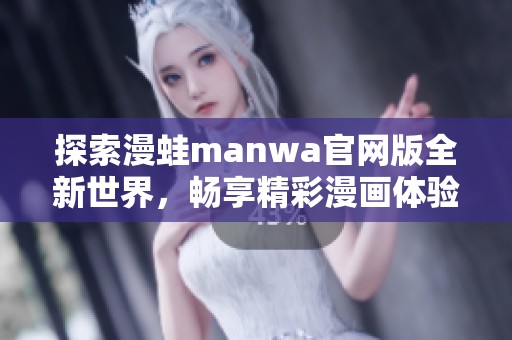 探索漫蛙manwa官网版全新世界，畅享精彩漫画体验