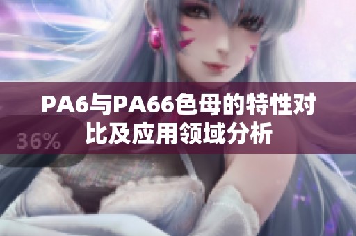 PA6与PA66色母的特性对比及应用领域分析