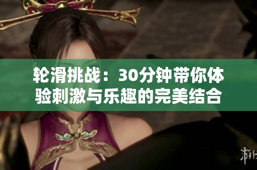 轮滑挑战：30分钟带你体验刺激与乐趣的完美结合