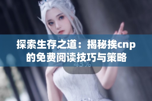 探索生存之道：揭秘挨cnp的免费阅读技巧与策略