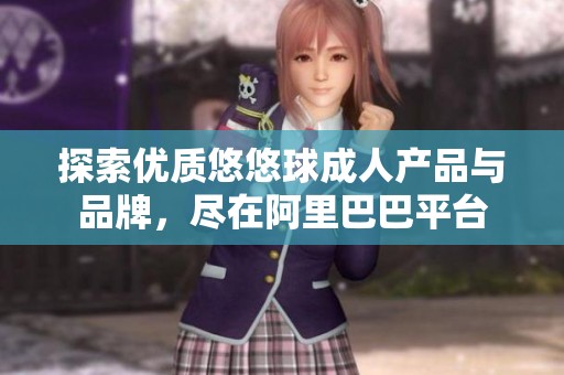 探索优质悠悠球成人产品与品牌，尽在阿里巴巴平台