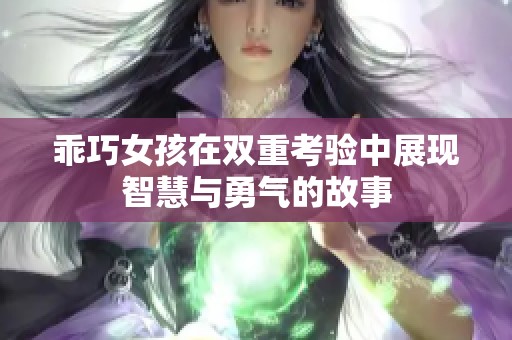 乖巧女孩在双重考验中展现智慧与勇气的故事