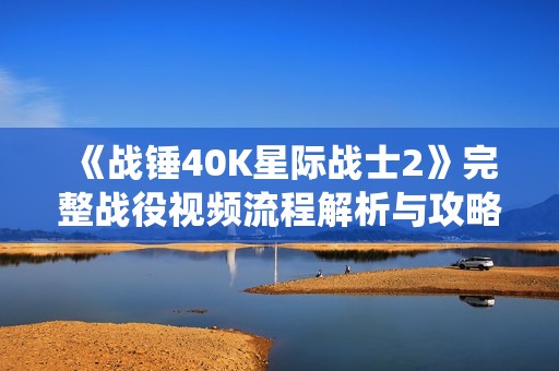 《战锤40K星际战士2》完整战役视频流程解析与攻略分享