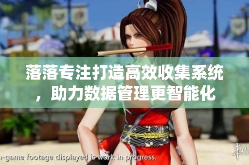 落落专注打造高效收集系统，助力数据管理更智能化