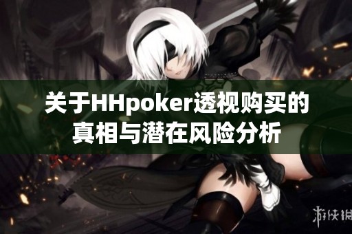 关于HHpoker透视购买的真相与潜在风险分析