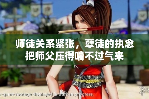 师徒关系紧张，孽徒的执念把师父压得喘不过气来