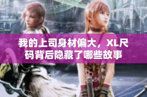 我的上司身材偏大，XL尺码背后隐藏了哪些故事