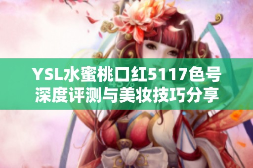 YSL水蜜桃口红5117色号深度评测与美妆技巧分享