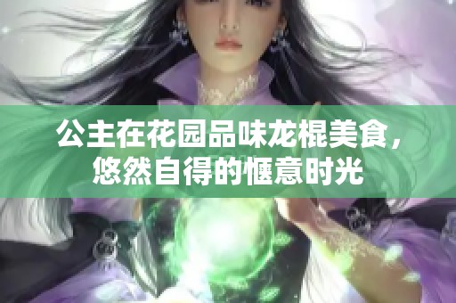 公主在花园品味龙棍美食，悠然自得的惬意时光
