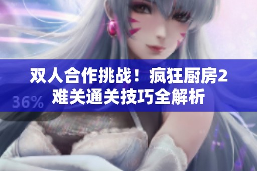 双人合作挑战！疯狂厨房2难关通关技巧全解析
