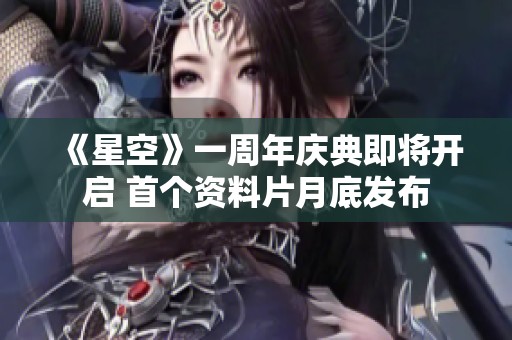 《星空》一周年庆典即将开启 首个资料片月底发布