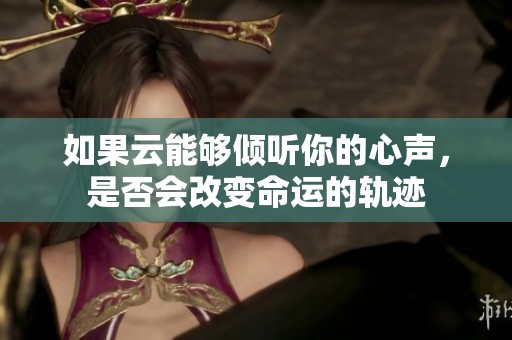 如果云能够倾听你的心声，是否会改变命运的轨迹