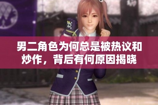男二角色为何总是被热议和炒作，背后有何原因揭晓