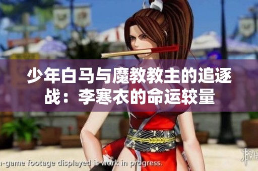 少年白马与魔教教主的追逐战：李寒衣的命运较量