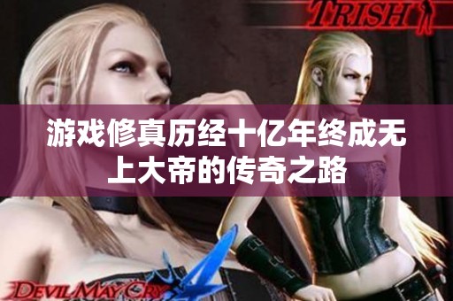 游戏修真历经十亿年终成无上大帝的传奇之路
