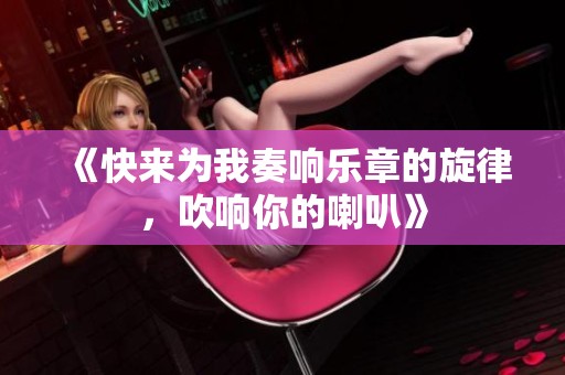 《快来为我奏响乐章的旋律，吹响你的喇叭》