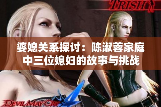 婆媳关系探讨：陈淑蓉家庭中三位媳妇的故事与挑战