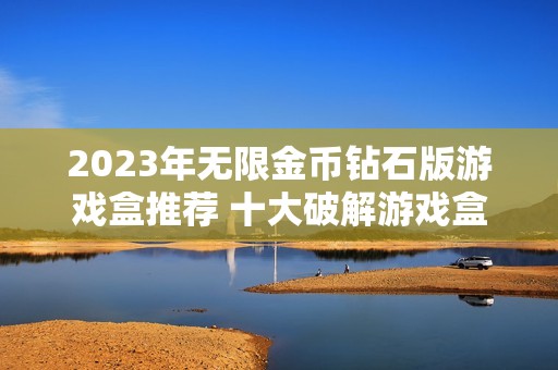 2023年无限金币钻石版游戏盒推荐 十大破解游戏盒一览