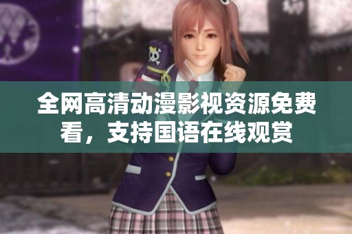 全网高清动漫影视资源免费看，支持国语在线观赏