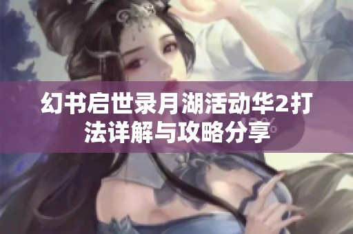 幻书启世录月湖活动华2打法详解与攻略分享