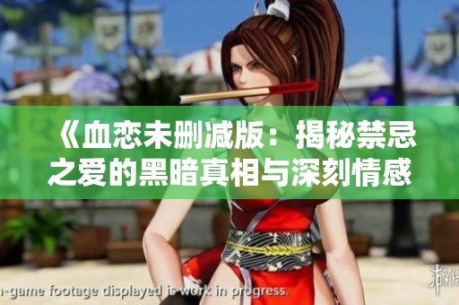 《血恋未删减版：揭秘禁忌之爱的黑暗真相与深刻情感》