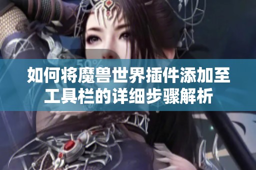 如何将魔兽世界插件添加至工具栏的详细步骤解析