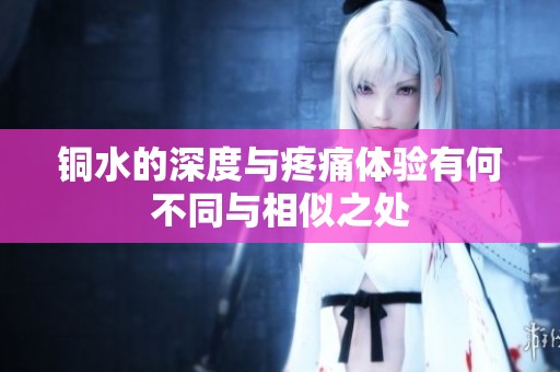 铜水的深度与疼痛体验有何不同与相似之处