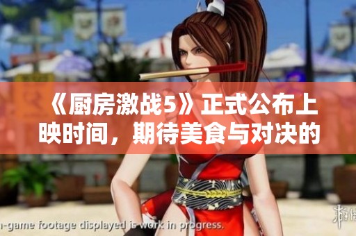《厨房激战5》正式公布上映时间，期待美食与对决的盛宴