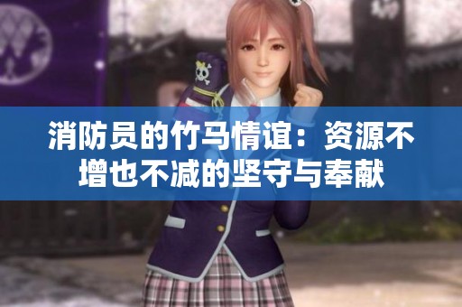 消防员的竹马情谊：资源不增也不减的坚守与奉献
