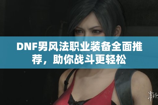 DNF男风法职业装备全面推荐，助你战斗更轻松