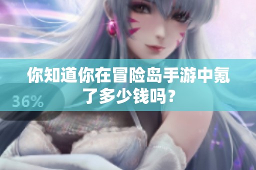 你知道你在冒险岛手游中氪了多少钱吗？