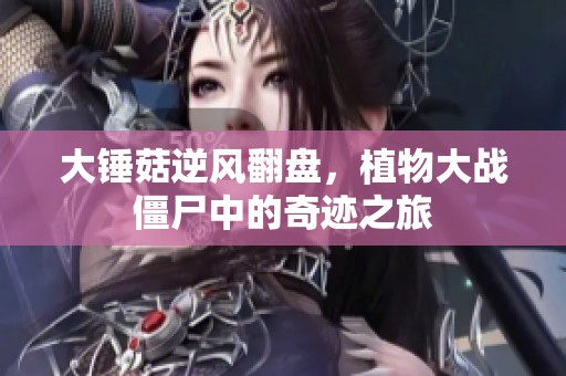 大锤菇逆风翻盘，植物大战僵尸中的奇迹之旅