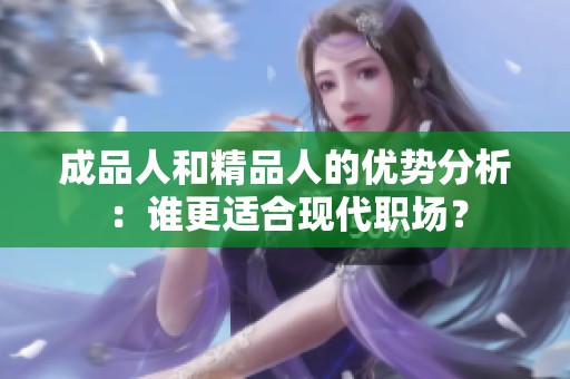 成品人和精品人的优势分析：谁更适合现代职场？