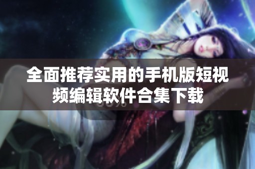 全面推荐实用的手机版短视频编辑软件合集下载