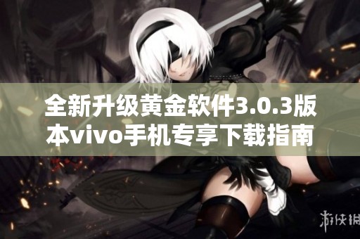 全新升级黄金软件3.0.3版本vivo手机专享下载指南