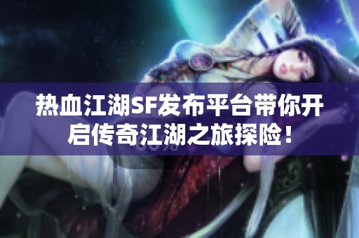 热血江湖SF发布平台带你开启传奇江湖之旅探险！