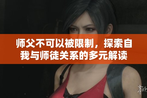 师父不可以被限制，探索自我与师徒关系的多元解读