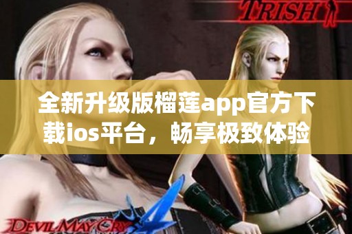 全新升级版榴莲app官方下载ios平台，畅享极致体验