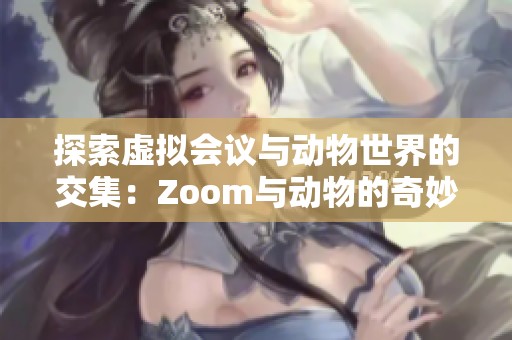 探索虚拟会议与动物世界的交集：Zoom与动物的奇妙联系