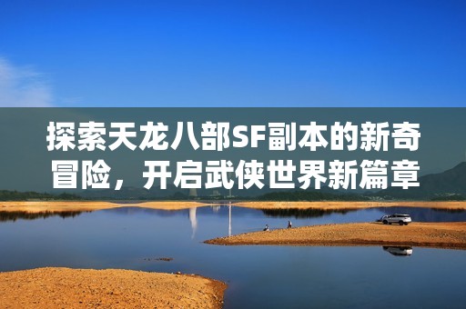 探索天龙八部SF副本的新奇冒险，开启武侠世界新篇章