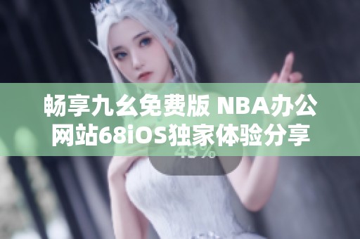 畅享九幺免费版 NBA办公网站68iOS独家体验分享