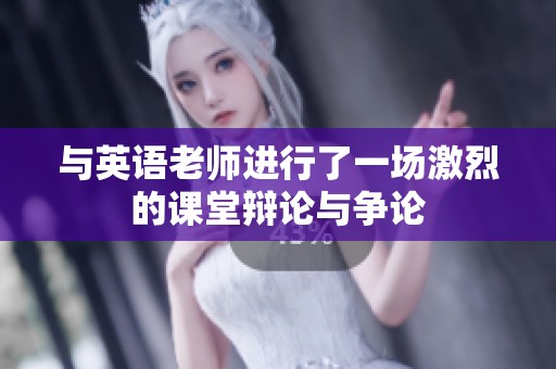 与英语老师进行了一场激烈的课堂辩论与争论