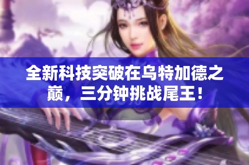 全新科技突破在乌特加德之巅，三分钟挑战尾王！