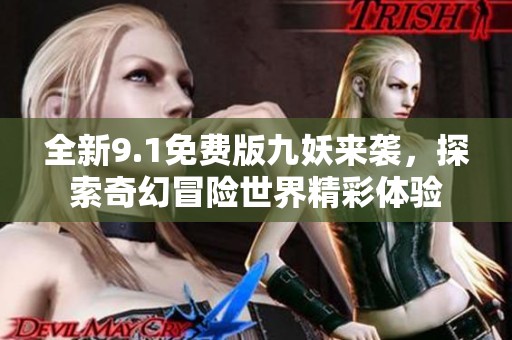 全新9.1免费版九妖来袭，探索奇幻冒险世界精彩体验