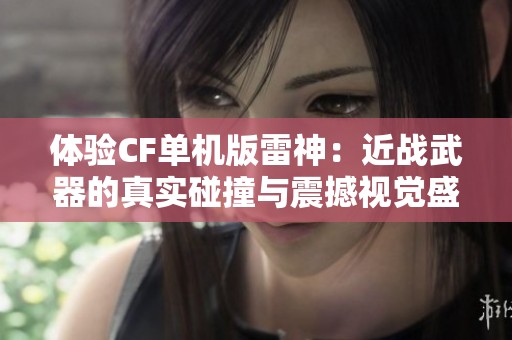 体验CF单机版雷神：近战武器的真实碰撞与震撼视觉盛宴