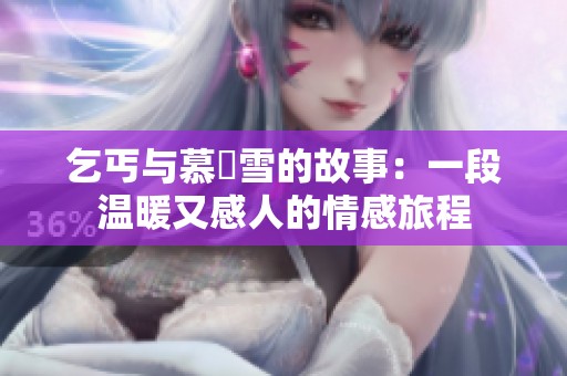 乞丐与慕葇雪的故事：一段温暖又感人的情感旅程
